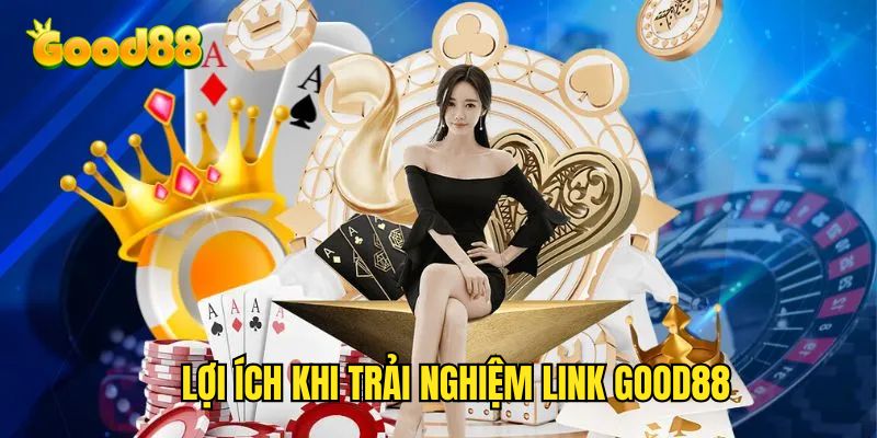 Lợi ích khi truy cập link Good88 thành công
